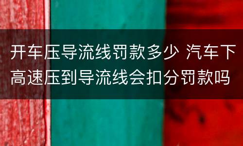 开车压导流线罚款多少 汽车下高速压到导流线会扣分罚款吗