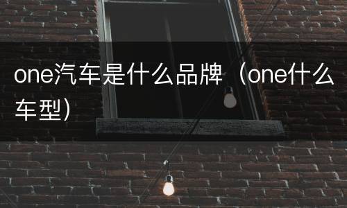 one汽车是什么品牌（one什么车型）