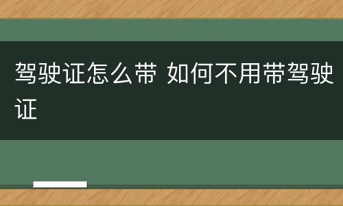 驾驶证怎么带 如何不用带驾驶证