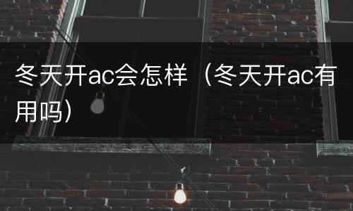 冬天开ac会怎样（冬天开ac有用吗）