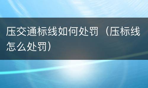 压交通标线如何处罚（压标线怎么处罚）