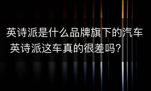 英诗派是什么品牌旗下的汽车 英诗派这车真的很差吗?