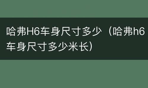 哈弗H6车身尺寸多少（哈弗h6车身尺寸多少米长）