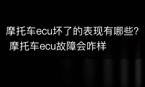 摩托车ecu坏了的表现有哪些？ 摩托车ecu故障会咋样