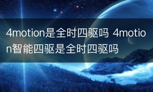 4motion是全时四驱吗 4motion智能四驱是全时四驱吗