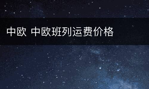 中欧 中欧班列运费价格