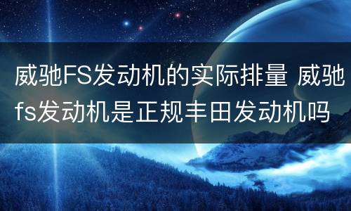 威驰FS发动机的实际排量 威驰fs发动机是正规丰田发动机吗