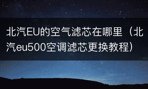 北汽EU的空气滤芯在哪里（北汽eu500空调滤芯更换教程）