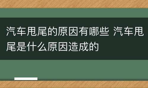 汽车甩尾的原因有哪些 汽车甩尾是什么原因造成的