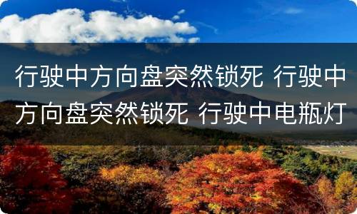 行驶中方向盘突然锁死 行驶中方向盘突然锁死 行驶中电瓶灯偶尔亮