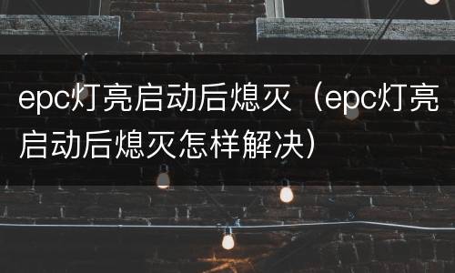 epc灯亮启动后熄灭（epc灯亮启动后熄灭怎样解决）