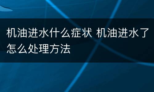 机油进水什么症状 机油进水了怎么处理方法