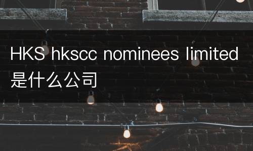 HKS hkscc nominees limited是什么公司