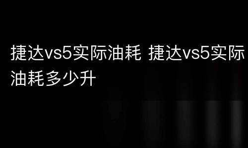 捷达vs5实际油耗 捷达vs5实际油耗多少升