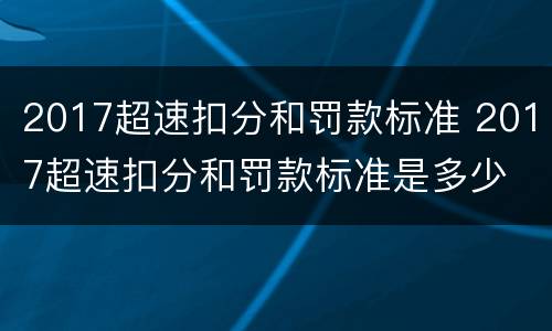 2017超速扣分和罚款标准 2017超速扣分和罚款标准是多少