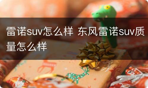 雷诺suv怎么样 东风雷诺suv质量怎么样