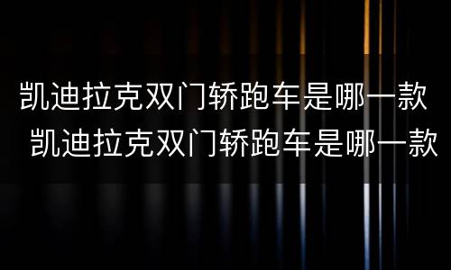 凯迪拉克双门轿跑车是哪一款 凯迪拉克双门轿跑车是哪一款车型