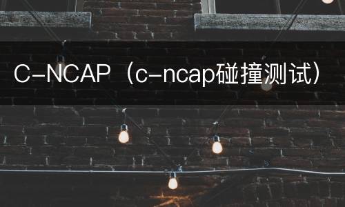 C-NCAP（c-ncap碰撞测试）