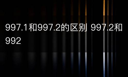 997.1和997.2的区别 997.2和992