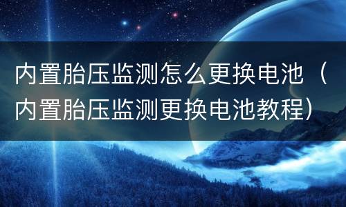 内置胎压监测怎么更换电池（内置胎压监测更换电池教程）