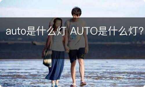 auto是什么灯 AUTO是什么灯?