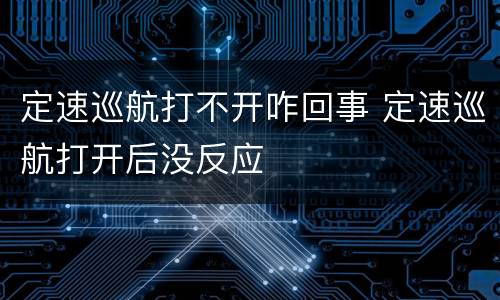 定速巡航打不开咋回事 定速巡航打开后没反应