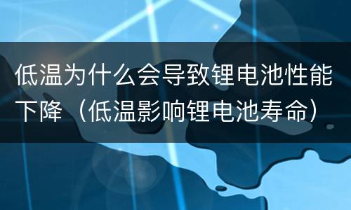 低温为什么会导致锂电池性能下降（低温影响锂电池寿命）