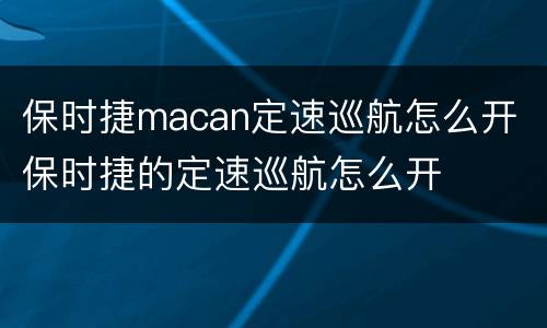 保时捷macan定速巡航怎么开 保时捷的定速巡航怎么开