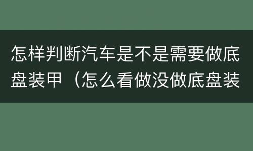 怎样判断汽车是不是需要做底盘装甲（怎么看做没做底盘装甲）