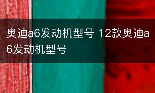 奥迪a6发动机型号 12款奥迪a6发动机型号