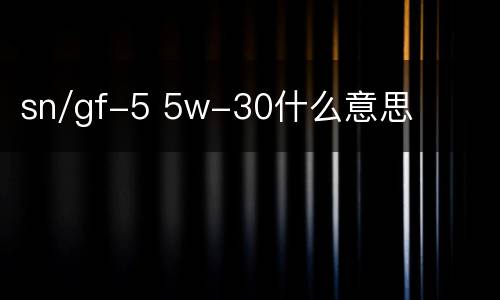 sn/gf-5 5w-30什么意思