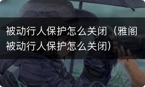 被动行人保护怎么关闭（雅阁被动行人保护怎么关闭）