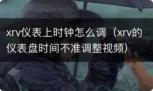 xrv仪表上时钟怎么调（xrv的仪表盘时间不准调整视频）