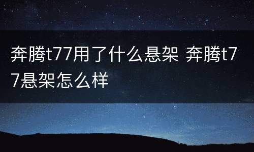 奔腾t77用了什么悬架 奔腾t77悬架怎么样