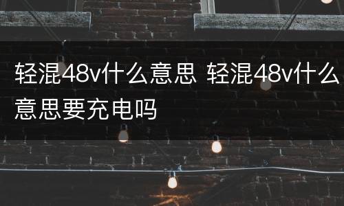 轻混48v什么意思 轻混48v什么意思要充电吗