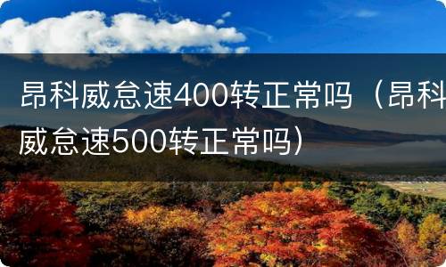 昂科威怠速400转正常吗（昂科威怠速500转正常吗）