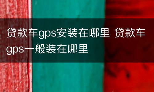 贷款车gps安装在哪里 贷款车gps一般装在哪里