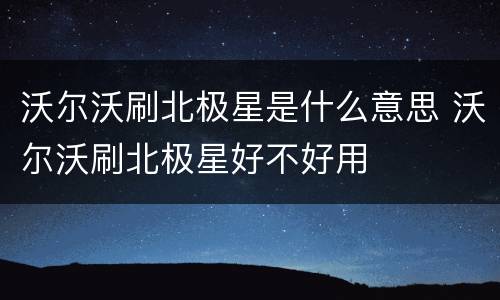 沃尔沃刷北极星是什么意思 沃尔沃刷北极星好不好用