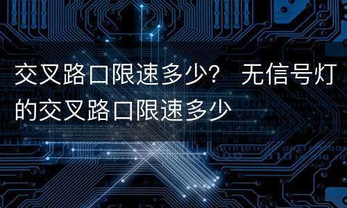 交叉路口限速多少？ 无信号灯的交叉路口限速多少