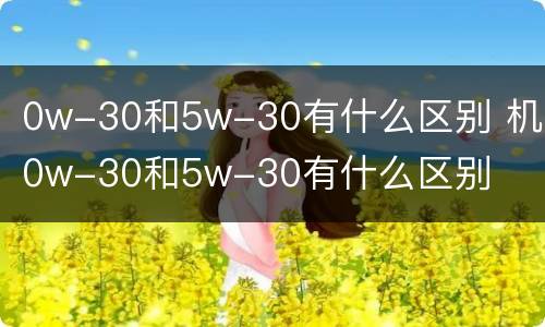 0w-30和5w-30有什么区别 机油0w-30和5w-30有什么区别