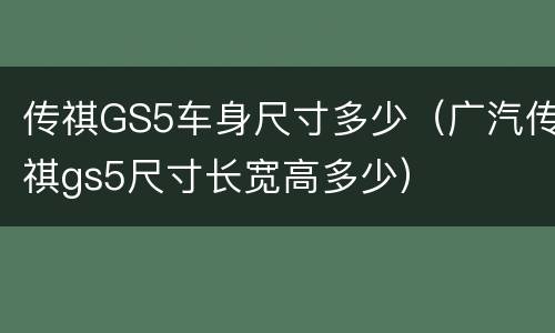 传祺GS5车身尺寸多少（广汽传祺gs5尺寸长宽高多少）