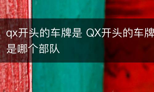 qx开头的车牌是 QX开头的车牌是哪个部队