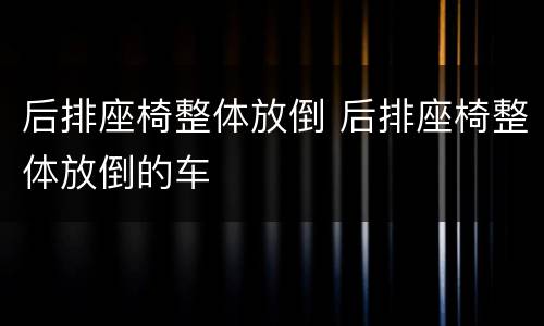 后排座椅整体放倒 后排座椅整体放倒的车