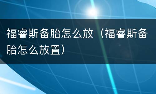 福睿斯备胎怎么放（福睿斯备胎怎么放置）