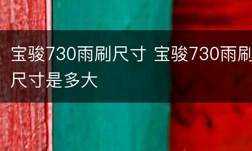 宝骏730雨刷尺寸 宝骏730雨刷尺寸是多大