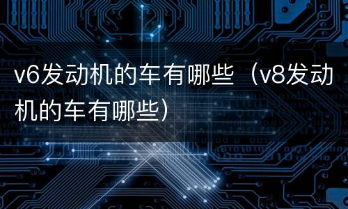 v6发动机的车有哪些（v8发动机的车有哪些）