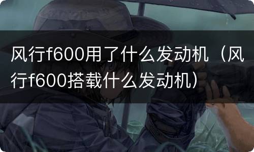 风行f600用了什么发动机（风行f600搭载什么发动机）