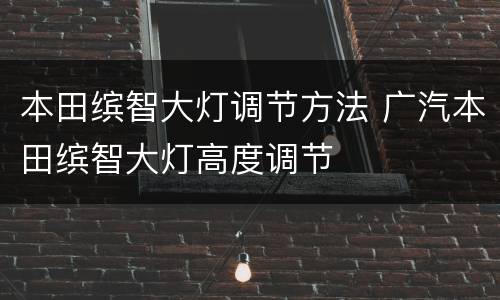 本田缤智大灯调节方法 广汽本田缤智大灯高度调节