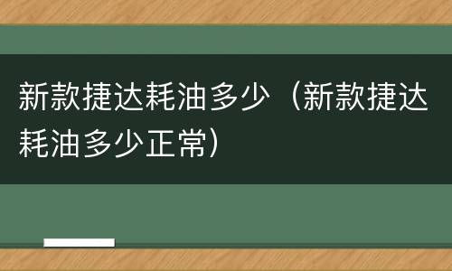 新款捷达耗油多少（新款捷达耗油多少正常）