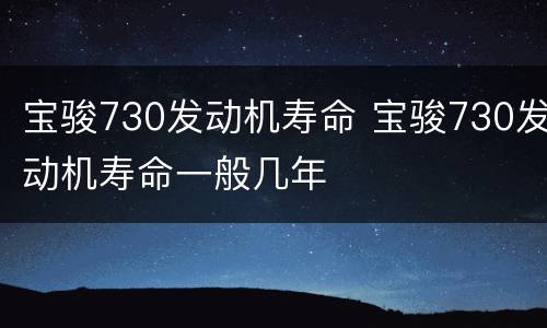 宝骏730发动机寿命 宝骏730发动机寿命一般几年